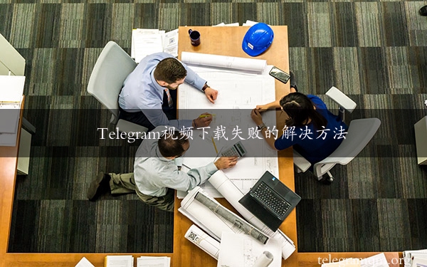 Telegram视频下载失败的解决方法