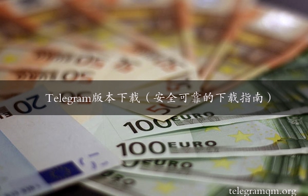 Telegram版本下载（安全可靠的下载指南）