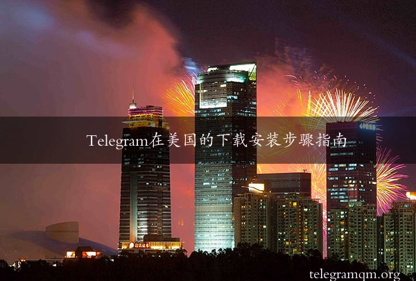 Telegram在美国的下载安装步骤指南