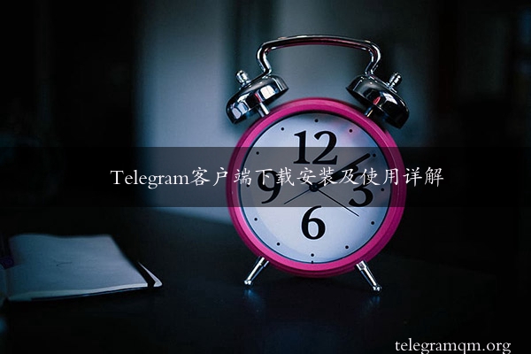 Telegram客户端下载安装及使用详解