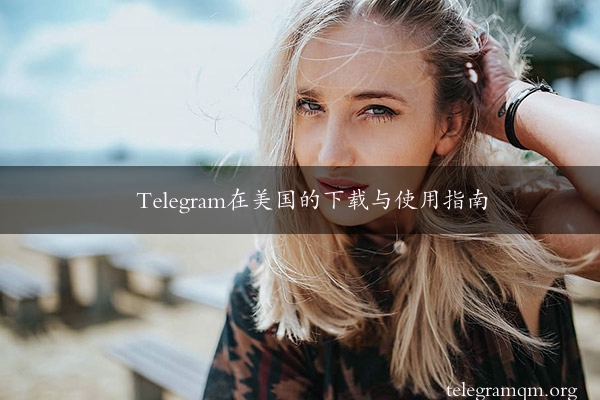 Telegram在美国的下载与使用指南