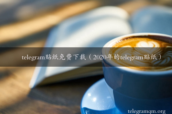 telegram贴纸免费下载（2020年的telegram贴纸）