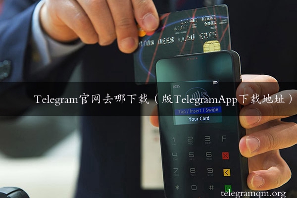 Telegram官网去哪下载（版TelegramApp下载地址）