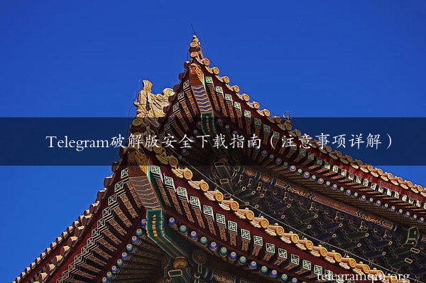 Telegram破解版安全下载指南（注意事项详解）