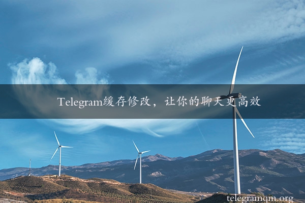 Telegram缓存修改，让你的聊天更高效