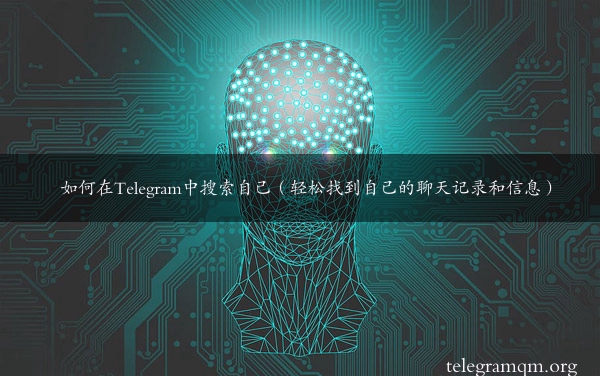 如何在Telegram中搜索自己（轻松找到自己的聊天记录和信息）