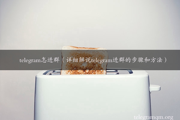 telegram怎进群（详细解说telegram进群的步骤和方法）