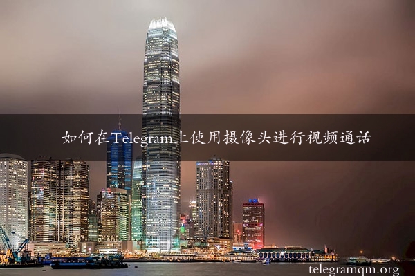 如何在Telegram上使用摄像头进行视频通话