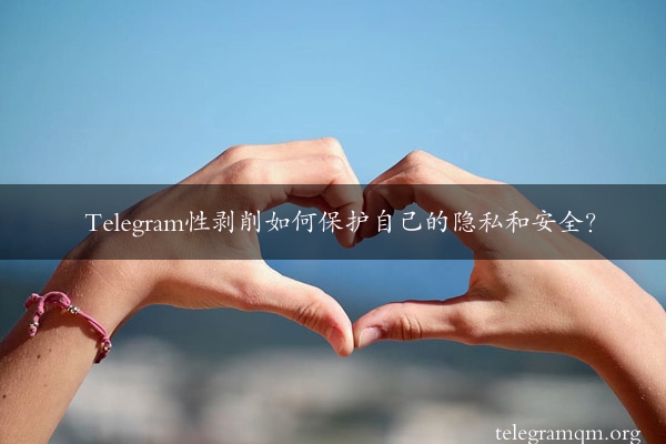 Telegram性剥削如何保护自己的隐私和安全？