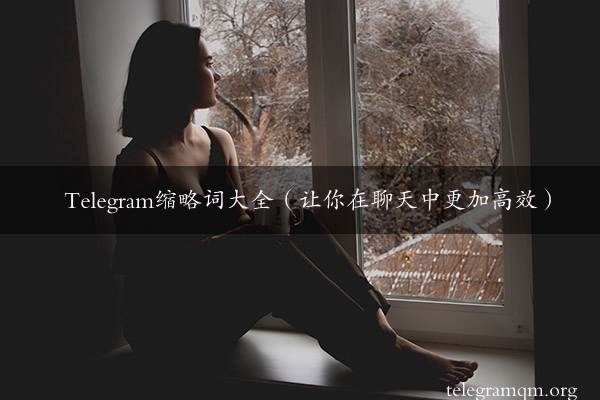 Telegram缩略词大全（让你在聊天中更加高效）