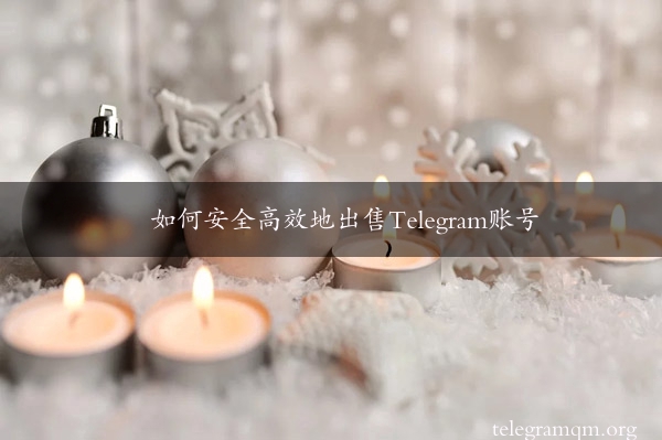 如何安全高效地出售Telegram账号