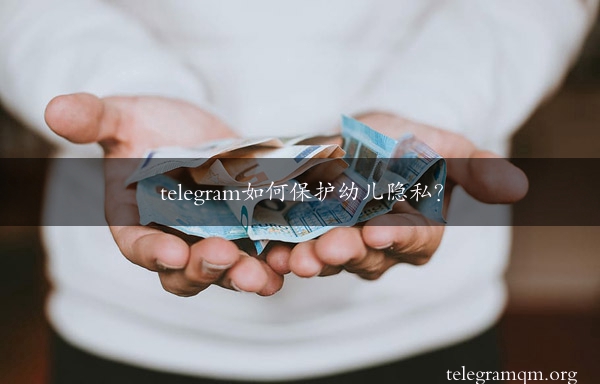 telegram如何保护幼儿隐私？