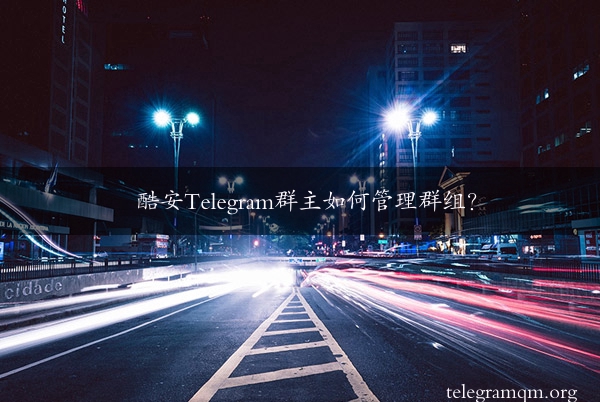 酷安Telegram群主如何管理群组？