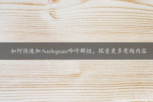 如何快速加入telegram哔咔群组，探索更多有趣内容