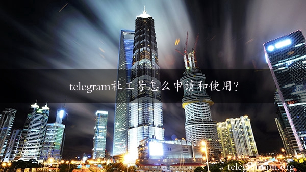 telegram社工号怎么申请和使用？